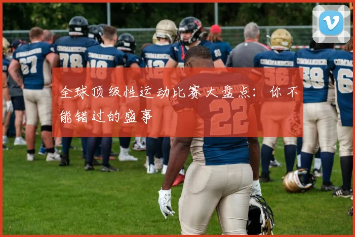 全球顶级性运动比赛大盘点：你不能错过的盛事