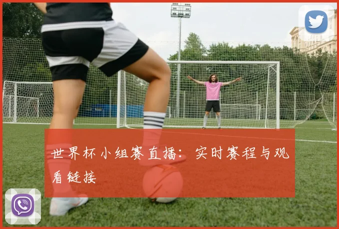 世界杯小组赛直播：实时赛程与观看链接