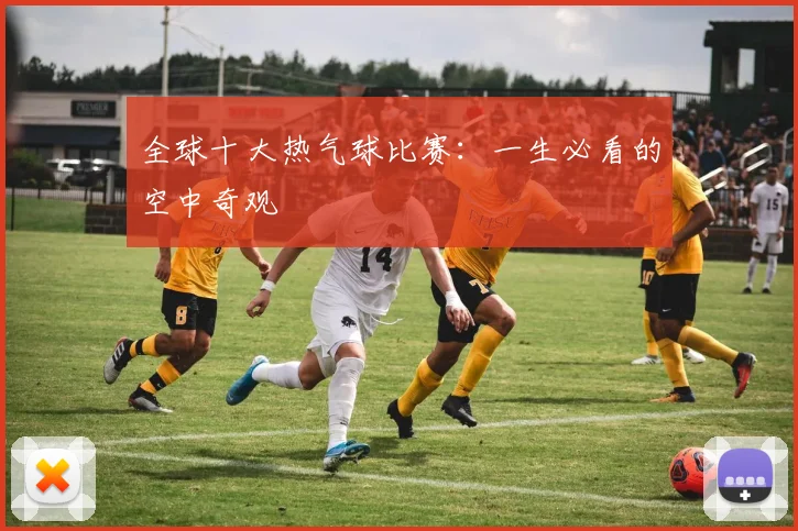 全球十大热气球比赛：一生必看的空中奇观