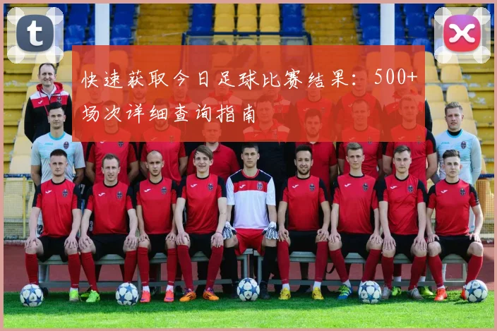 快速获取今日足球比赛结果：500+场次详细查询指南