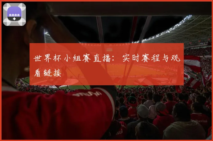 世界杯小组赛直播：实时赛程与观看链接