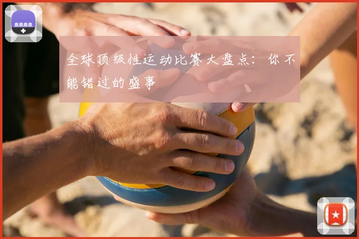 全球顶级性运动比赛大盘点：你不能错过的盛事