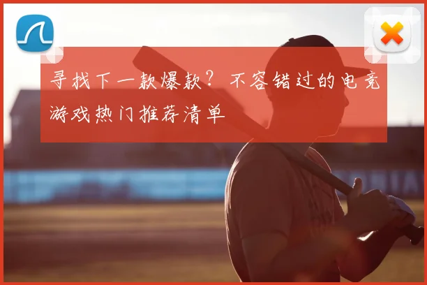 寻找下一款爆款？不容错过的电竞游戏热门推荐清单
