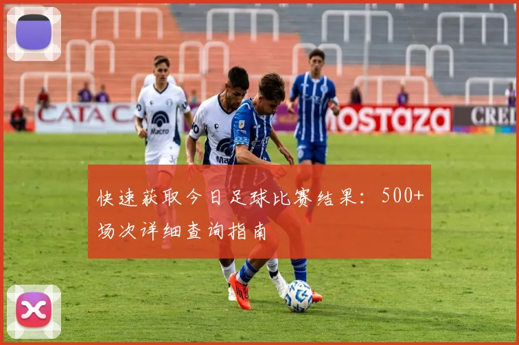 快速获取今日足球比赛结果：500+场次详细查询指南