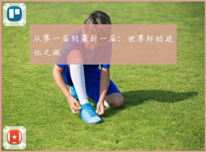 从第一届到最新一届：世界杯的进化之旅