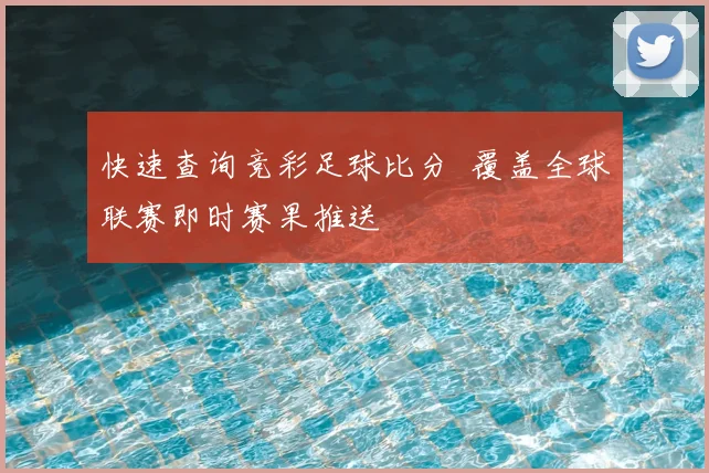 快速查询竞彩足球比分 覆盖全球联赛即时赛果推送