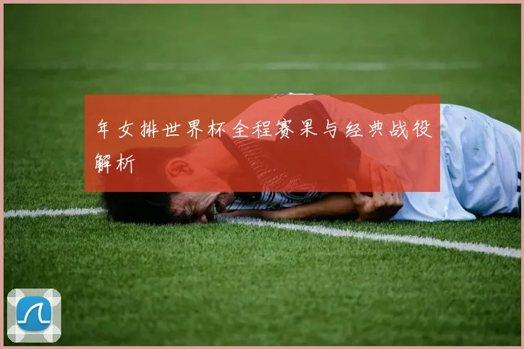 年女排世界杯全程赛果与经典战役解析