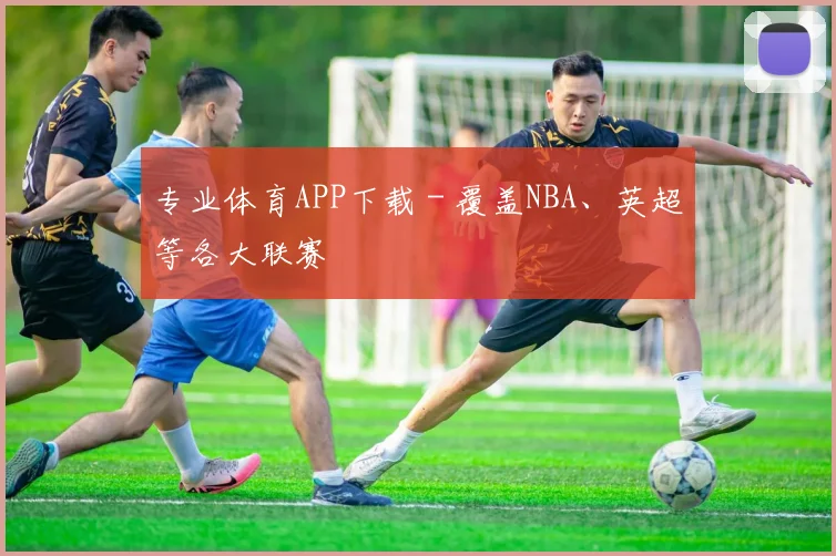 专业体育APP下载 - 覆盖NBA、英超等各大联赛
