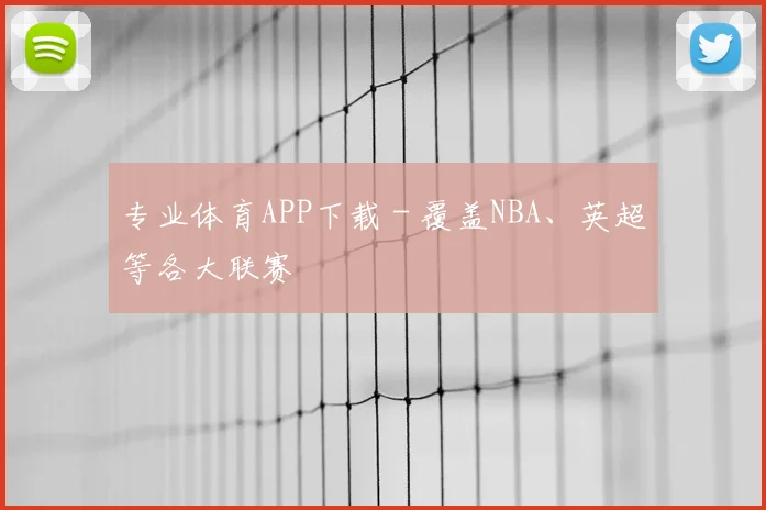 专业体育APP下载 - 覆盖NBA、英超等各大联赛
