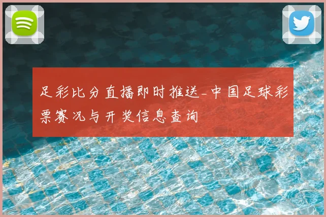 足彩比分直播即时推送_中国足球彩票赛况与开奖信息查询