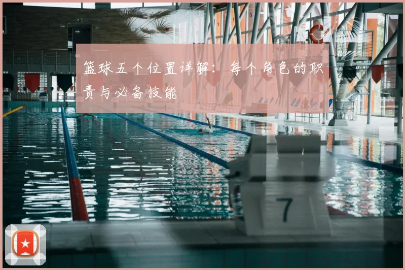篮球五个位置详解：每个角色的职责与必备技能
