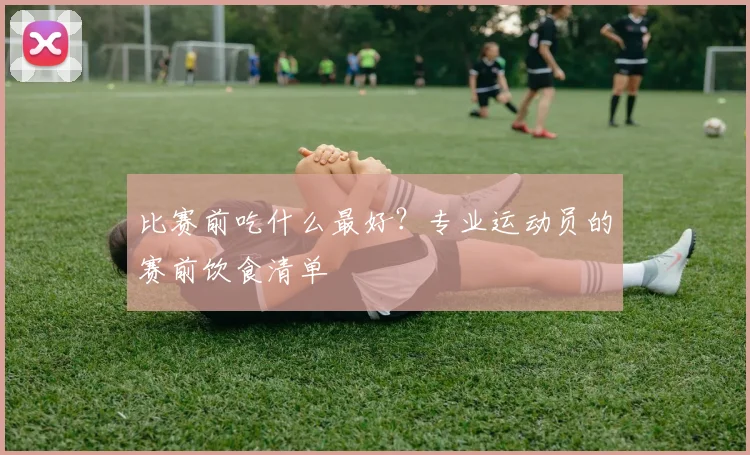 比赛前吃什么最好？专业运动员的赛前饮食清单