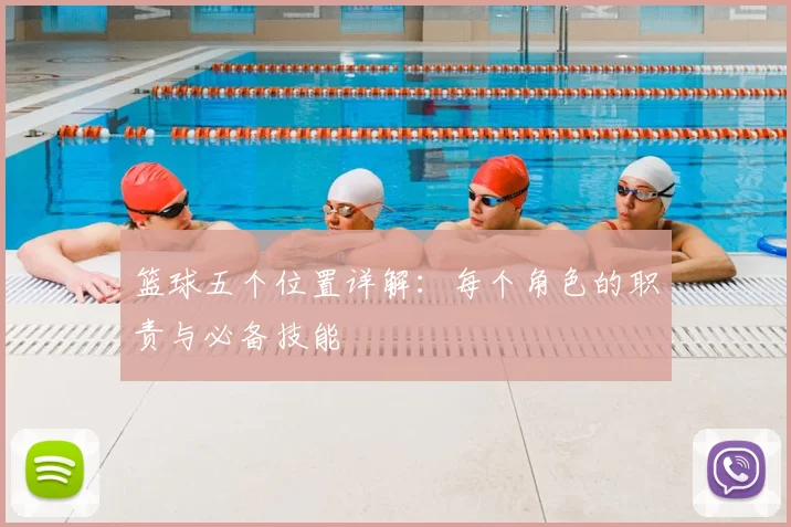 篮球五个位置详解：每个角色的职责与必备技能