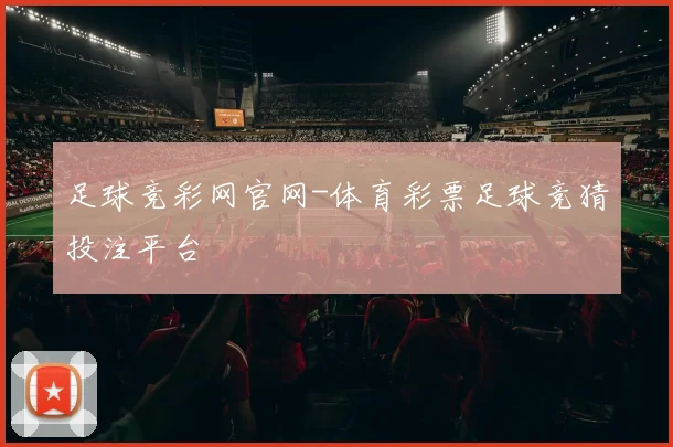 足球竞彩网官网-体育彩票足球竞猜投注平台