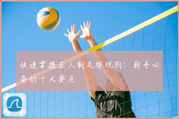 快速掌握五人制足球规则：新手必备的十大要点